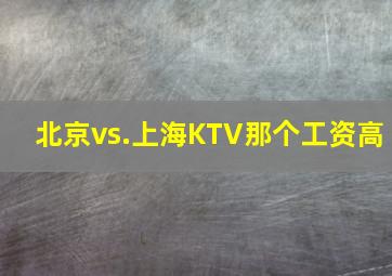 北京vs.上海KTV那个工资高