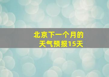 北京下一个月的天气预报15天