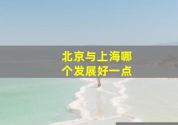 北京与上海哪个发展好一点