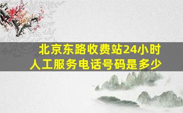 北京东路收费站24小时人工服务电话号码是多少