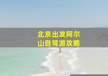 北京出发阿尔山自驾游攻略