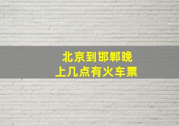 北京到邯郸晚上几点有火车票