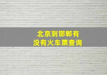 北京到邯郸有没有火车票查询