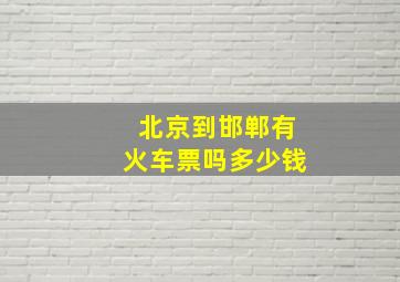 北京到邯郸有火车票吗多少钱