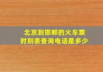 北京到邯郸的火车票时刻表查询电话是多少