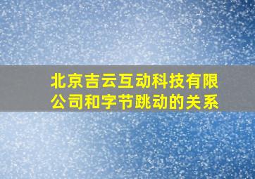 北京吉云互动科技有限公司和字节跳动的关系