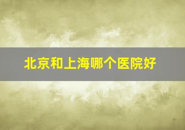 北京和上海哪个医院好