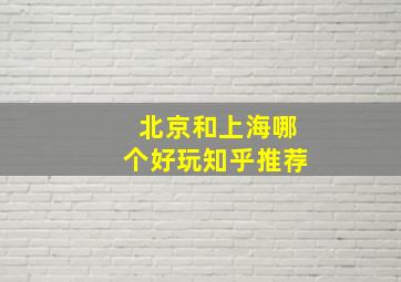 北京和上海哪个好玩知乎推荐