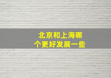 北京和上海哪个更好发展一些