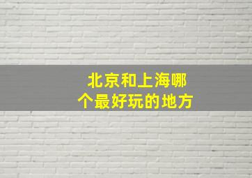 北京和上海哪个最好玩的地方