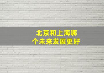 北京和上海哪个未来发展更好