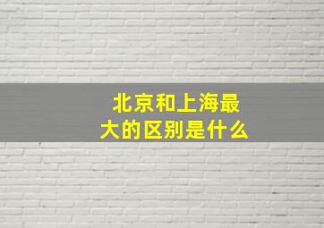 北京和上海最大的区别是什么