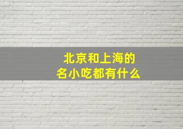 北京和上海的名小吃都有什么