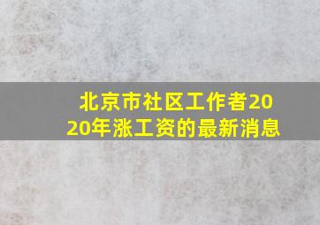 北京市社区工作者2020年涨工资的最新消息