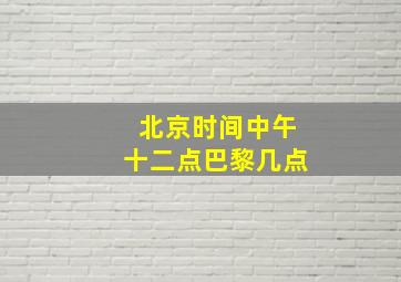 北京时间中午十二点巴黎几点