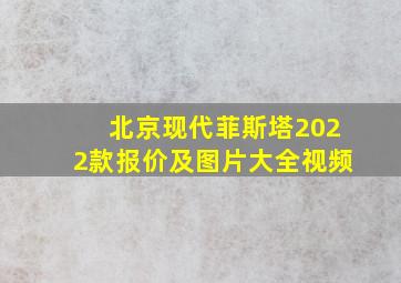 北京现代菲斯塔2022款报价及图片大全视频