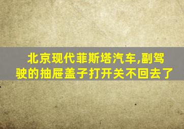 北京现代菲斯塔汽车,副驾驶的抽屉盖子打开关不回去了