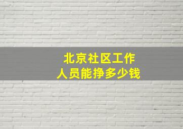 北京社区工作人员能挣多少钱