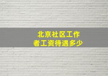 北京社区工作者工资待遇多少