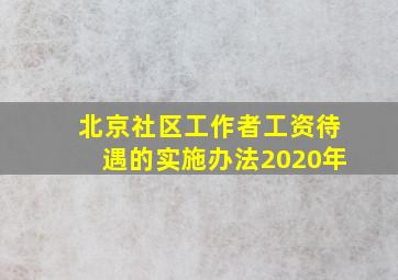 北京社区工作者工资待遇的实施办法2020年