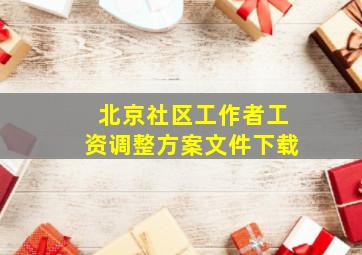 北京社区工作者工资调整方案文件下载