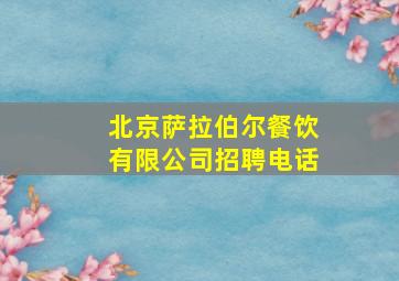 北京萨拉伯尔餐饮有限公司招聘电话