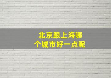 北京跟上海哪个城市好一点呢