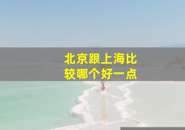 北京跟上海比较哪个好一点