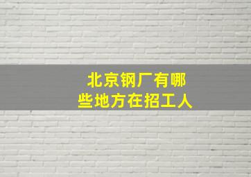 北京钢厂有哪些地方在招工人