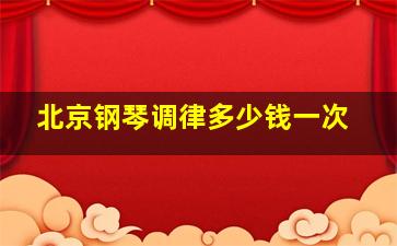 北京钢琴调律多少钱一次