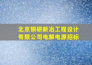 北京钢研新冶工程设计有限公司电解电源招标