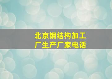 北京钢结构加工厂生产厂家电话