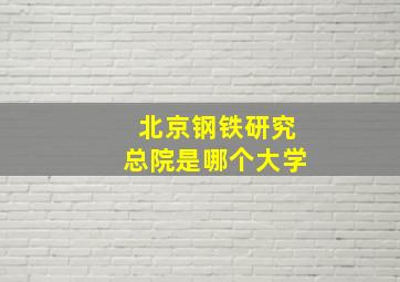 北京钢铁研究总院是哪个大学