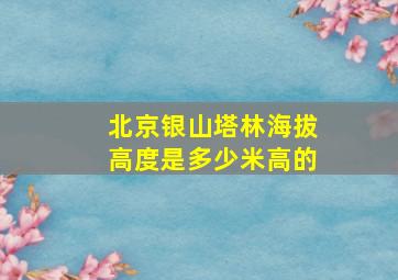 北京银山塔林海拔高度是多少米高的