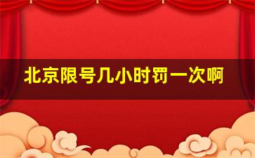 北京限号几小时罚一次啊