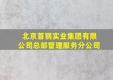 北京首钢实业集团有限公司总部管理服务分公司