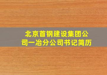 北京首钢建设集团公司一冶分公司书记简历