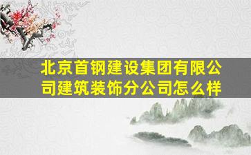 北京首钢建设集团有限公司建筑装饰分公司怎么样