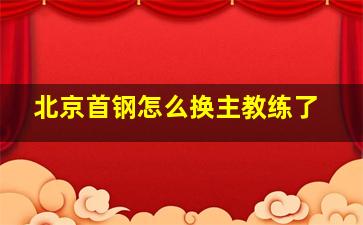 北京首钢怎么换主教练了