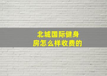 北城国际健身房怎么样收费的