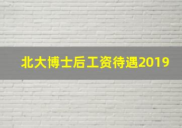 北大博士后工资待遇2019