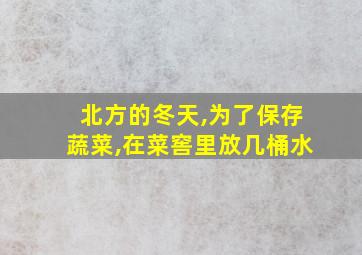 北方的冬天,为了保存蔬菜,在菜窖里放几桶水