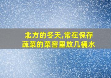 北方的冬天,常在保存蔬菜的菜窖里放几桶水