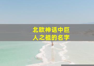 北欧神话中巨人之祖的名字