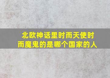 北欧神话里时而天使时而魔鬼的是哪个国家的人