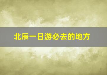 北辰一日游必去的地方