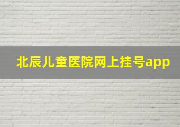 北辰儿童医院网上挂号app