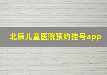 北辰儿童医院预约挂号app