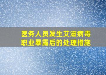 医务人员发生艾滋病毒职业暴露后的处理措施