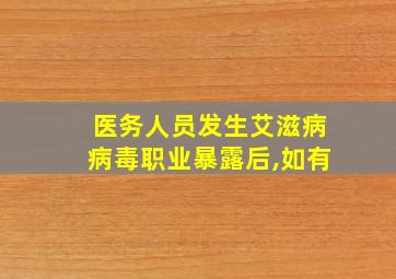 医务人员发生艾滋病病毒职业暴露后,如有